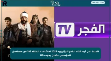 اضبط الآن تردد قناة الفجر الجزائرية 2025 لمشاهدة الحلقة 195 من مسلسل المؤسس عثمان بجودة HD